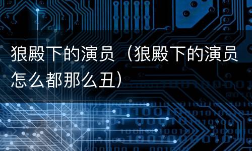 狼殿下的演员（狼殿下的演员怎么都那么丑）