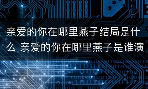 亲爱的你在哪里燕子结局是什么 亲爱的你在哪里燕子是谁演的