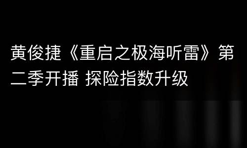 黄俊捷《重启之极海听雷》第二季开播 探险指数升级