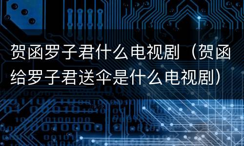 贺函罗子君什么电视剧（贺函给罗子君送伞是什么电视剧）