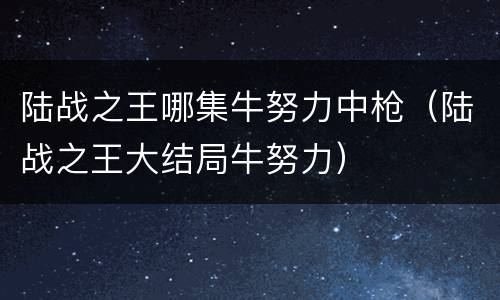 陆战之王哪集牛努力中枪（陆战之王大结局牛努力）