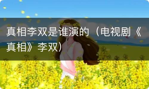 真相李双是谁演的（电视剧《真相》李双）