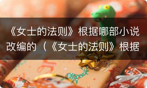 《女士的法则》根据哪部小说改编的（《女士的法则》根据哪部小说改编的）