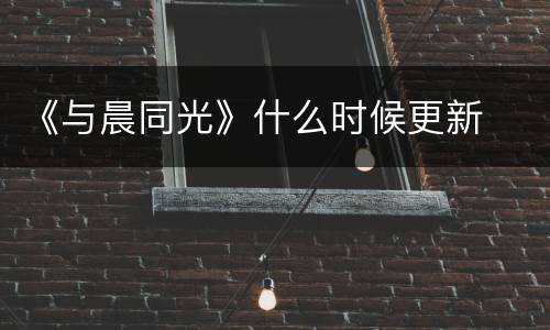 《与晨同光》什么时候更新