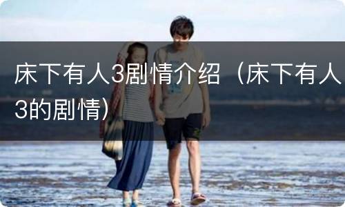 床下有人3剧情介绍（床下有人3的剧情）