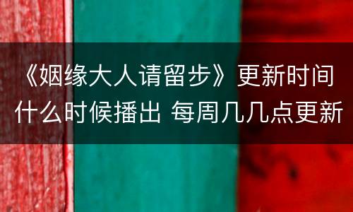 《姻缘大人请留步》更新时间什么时候播出 每周几几点更新几集