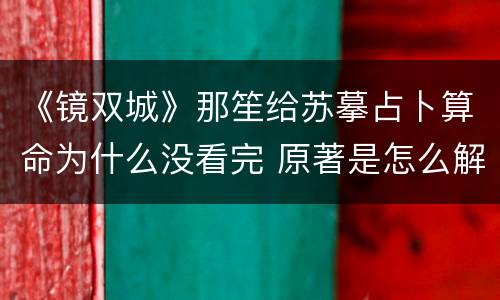 《镜双城》那笙给苏摹占卜算命为什么没看完 原著是怎么解释的