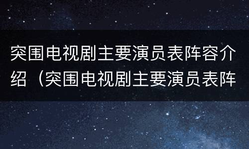 突围电视剧主要演员表阵容介绍（突围电视剧主要演员表阵容介绍图片）