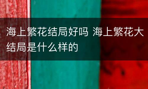 海上繁花结局好吗 海上繁花大结局是什么样的