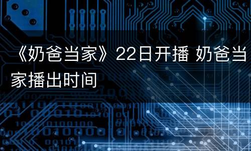 《奶爸当家》22日开播 奶爸当家播出时间