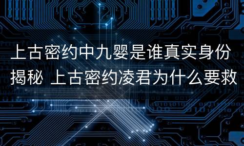 上古密约中九婴是谁真实身份揭秘 上古密约凌君为什么要救九婴