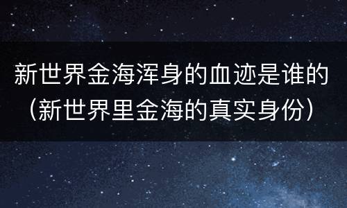 新世界金海浑身的血迹是谁的（新世界里金海的真实身份）