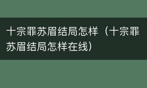 十宗罪苏眉结局怎样（十宗罪苏眉结局怎样在线）