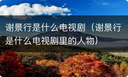 谢景行是什么电视剧（谢景行是什么电视剧里的人物）