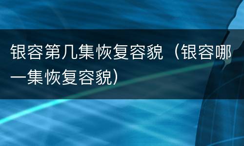 银容第几集恢复容貌（银容哪一集恢复容貌）