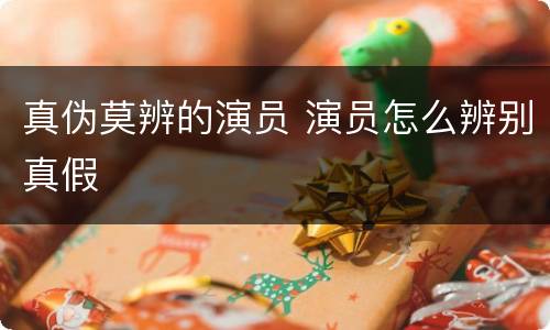 真伪莫辨的演员 演员怎么辨别真假