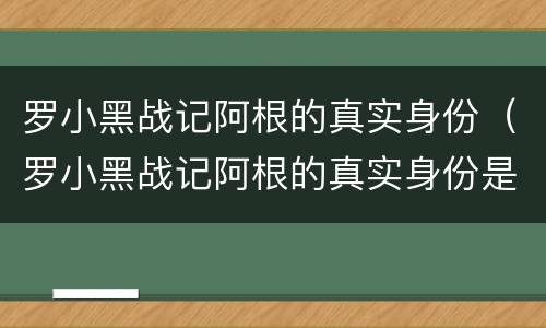 罗小黑战记阿根的真实身份（罗小黑战记阿根的真实身份是什么）