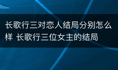 长歌行三对恋人结局分别怎么样 长歌行三位女主的结局