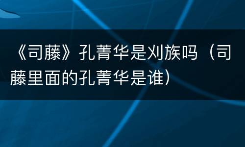 《司藤》孔菁华是刈族吗（司藤里面的孔菁华是谁）