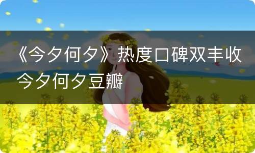《今夕何夕》热度口碑双丰收 今夕何夕豆瓣