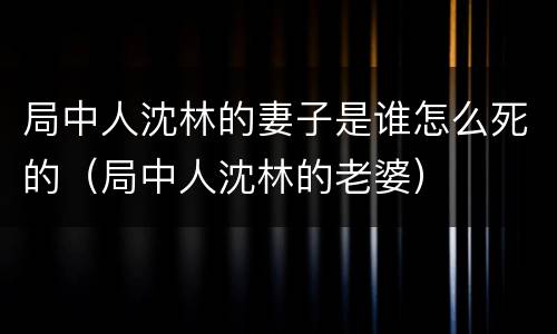 局中人沈林的妻子是谁怎么死的（局中人沈林的老婆）