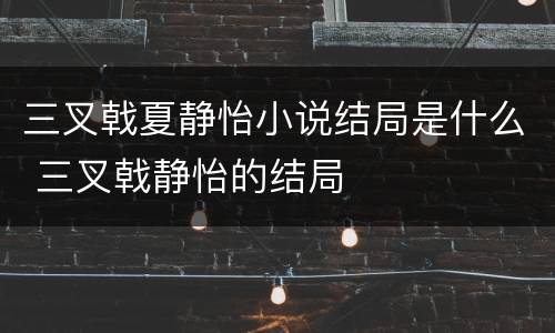 三叉戟夏静怡小说结局是什么 三叉戟静怡的结局