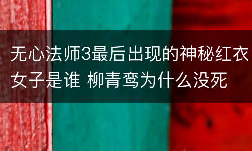 无心法师3最后出现的神秘红衣女子是谁 柳青鸾为什么没死