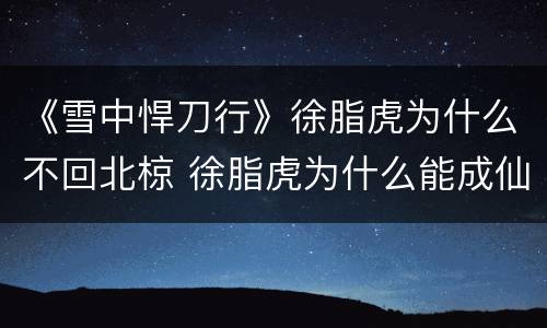 《雪中悍刀行》徐脂虎为什么不回北椋 徐脂虎为什么能成仙