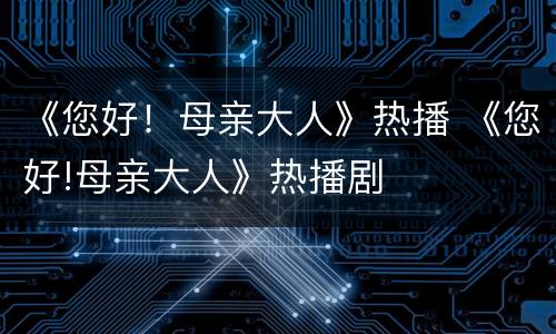 《您好！母亲大人》热播 《您好!母亲大人》热播剧