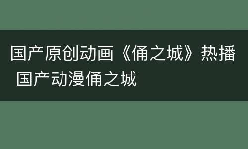 国产原创动画《俑之城》热播 国产动漫俑之城