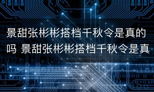 景甜张彬彬搭档千秋令是真的吗 景甜张彬彬搭档千秋令是真的吗视频