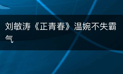 刘敏涛《正青春》温婉不失霸气