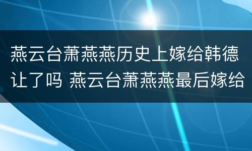 燕云台萧燕燕历史上嫁给韩德让了吗 燕云台萧燕燕最后嫁给韩德让了吗