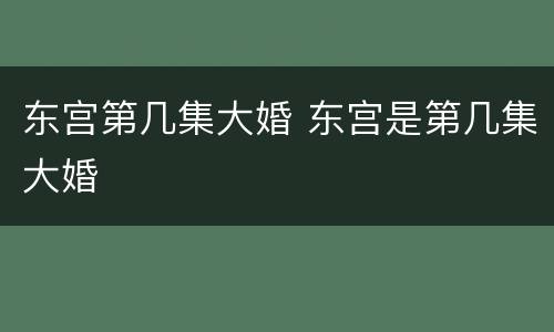 东宫第几集大婚 东宫是第几集大婚