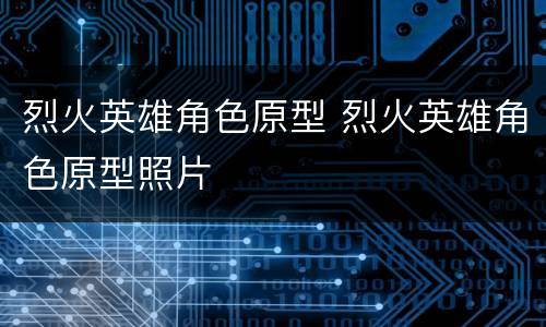 烈火英雄角色原型 烈火英雄角色原型照片