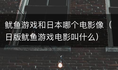 鱿鱼游戏和日本哪个电影像（日版鱿鱼游戏电影叫什么）
