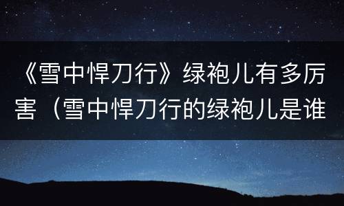 《雪中悍刀行》绿袍儿有多厉害（雪中悍刀行的绿袍儿是谁）
