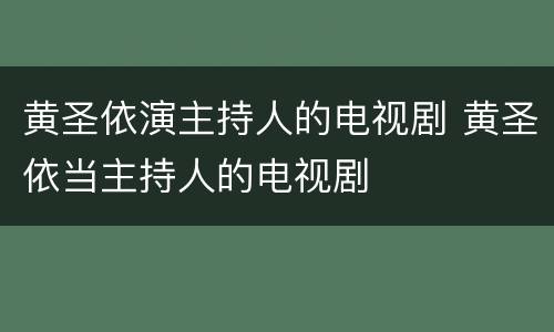 黄圣依演主持人的电视剧 黄圣依当主持人的电视剧