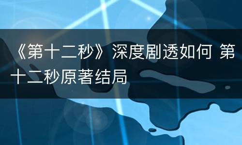 《第十二秒》深度剧透如何 第十二秒原著结局