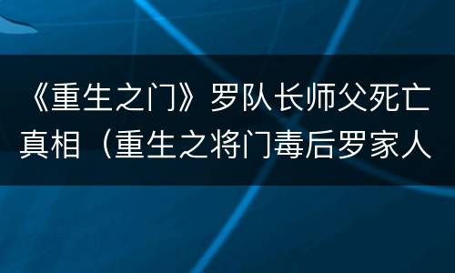 《重生之门》罗队长师父死亡真相（重生之将门毒后罗家人结局）