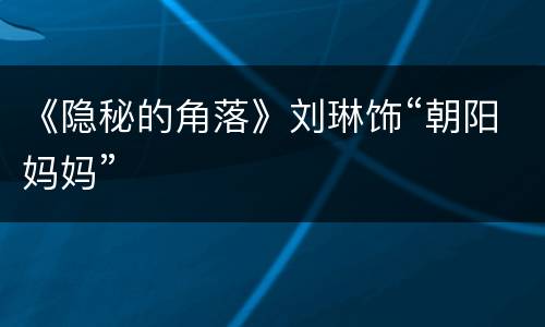 《隐秘的角落》刘琳饰“朝阳妈妈”
