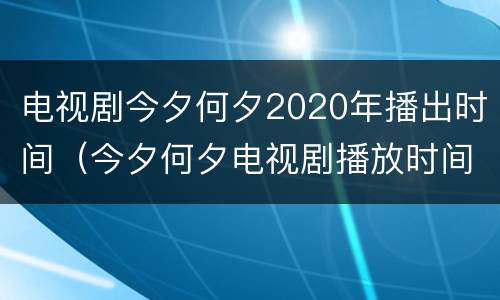电视剧今夕何夕2020年播出时间（今夕何夕电视剧播放时间）