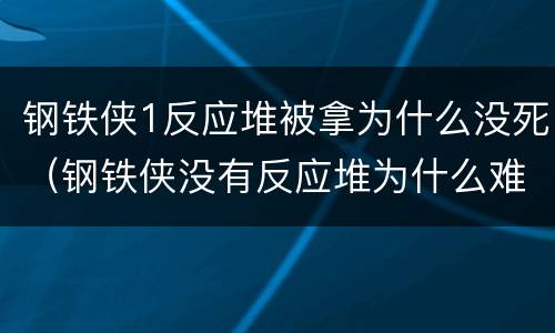 钢铁侠1反应堆被拿为什么没死（钢铁侠没有反应堆为什么难受）