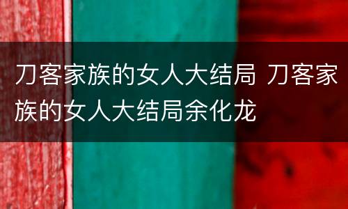 刀客家族的女人大结局 刀客家族的女人大结局余化龙