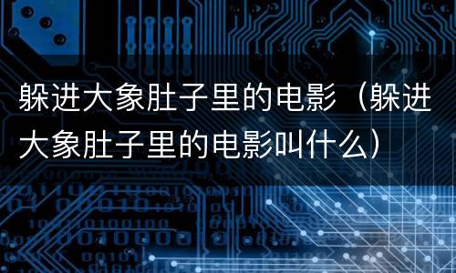 躲进大象肚子里的电影（躲进大象肚子里的电影叫什么）