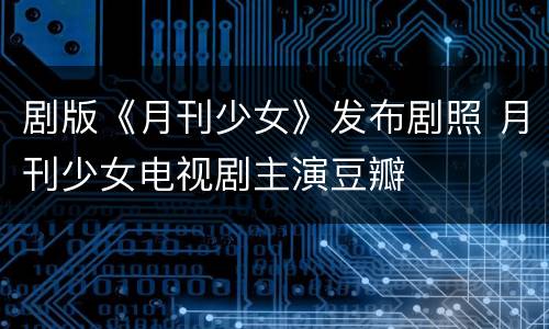 剧版《月刊少女》发布剧照 月刊少女电视剧主演豆瓣