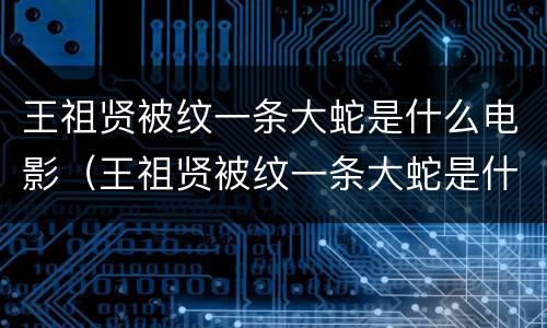 王祖贤被纹一条大蛇是什么电影（王祖贤被纹一条大蛇是什么电影名字）