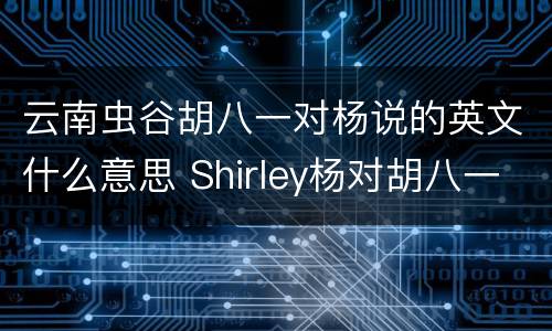 云南虫谷胡八一对杨说的英文什么意思 Shirley杨对胡八一表白吗