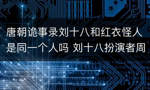 唐朝诡事录刘十八和红衣怪人是同一个人吗 刘十八扮演者周骏超个人资料