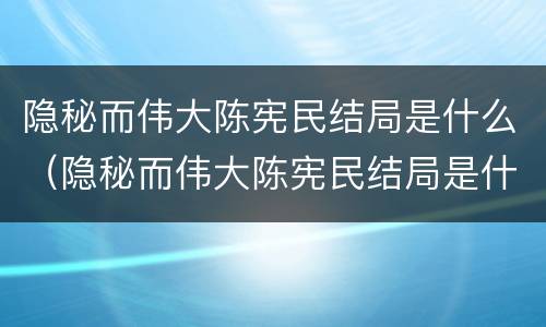 隐秘而伟大陈宪民结局是什么（隐秘而伟大陈宪民结局是什么样的）